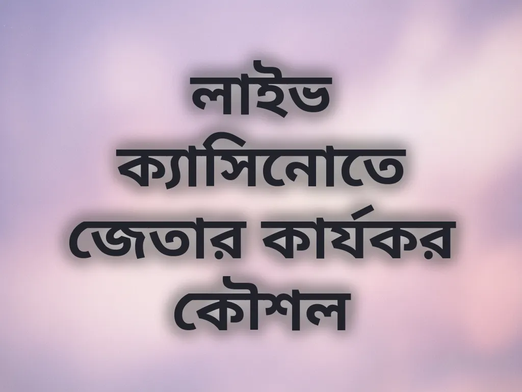 লাইভ ক্যাসিনোতে জেতার কার্যকর কৌশল