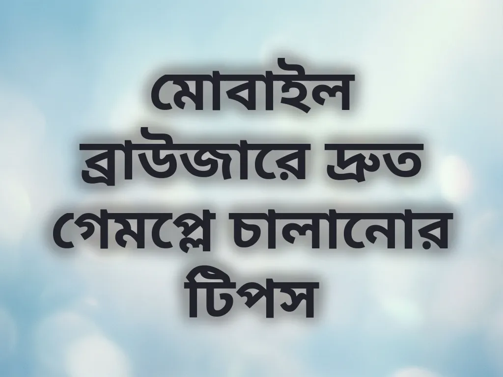 মোবাইল ব্রাউজারে দ্রুত গেমপ্লে চালানোর টিপস