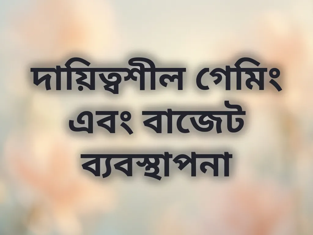 দায়িত্বশীল গেমিং এবং বাজেট ব্যবস্থাপনা