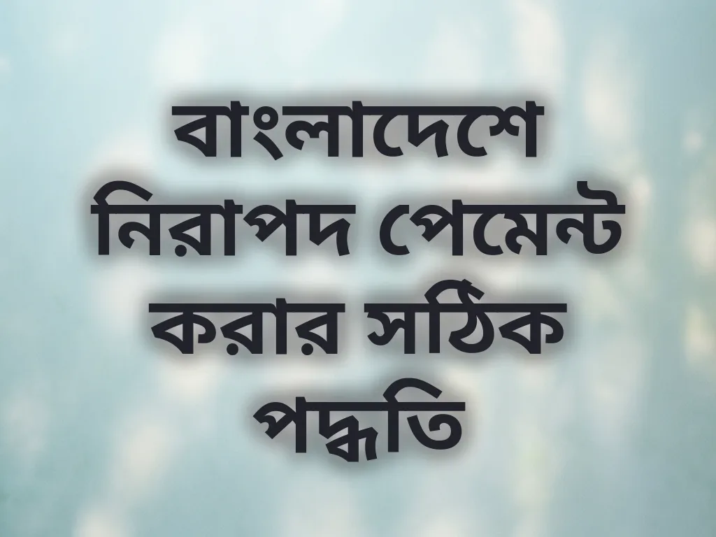 বাংলাদেশে নিরাপদ পেমেন্ট করার সঠিক পদ্ধতি